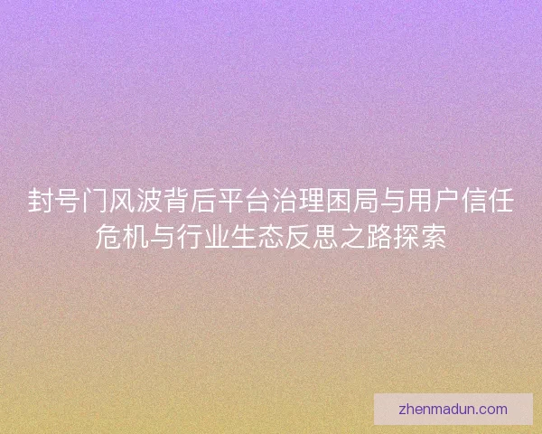 封号门风波背后平台治理困局与用户信任危机与行业生态反思之路探索