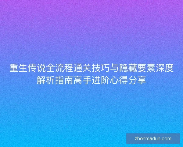 重生传说全流程通关技巧与隐藏要素深度解析指南高手进阶心得分享