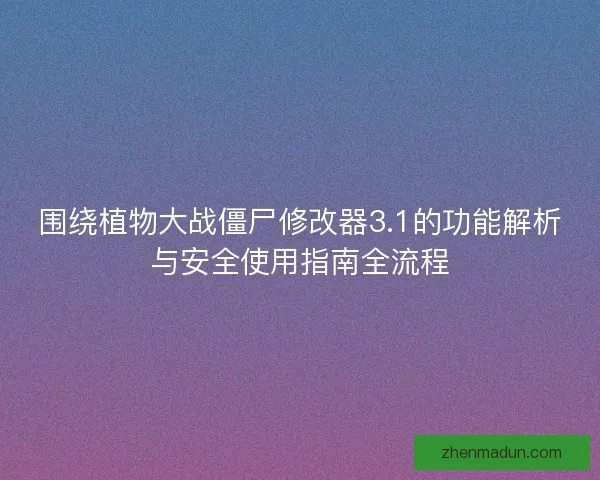 围绕植物大战僵尸修改器3.1的功能解析与安全使用指南全流程