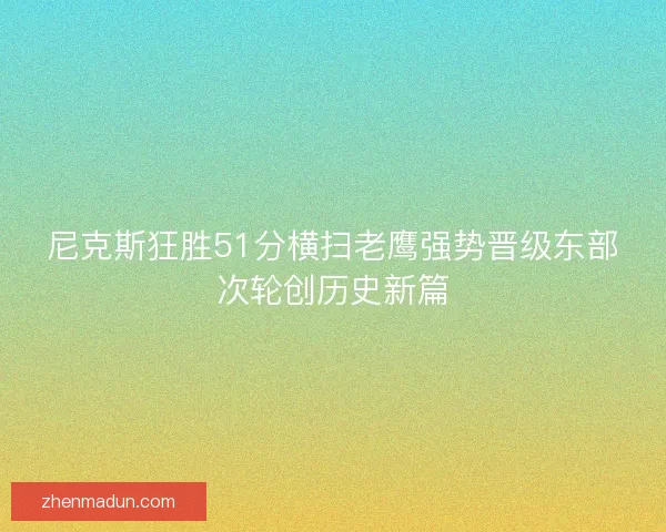 尼克斯狂胜51分横扫老鹰强势晋级东部次轮创历史新篇