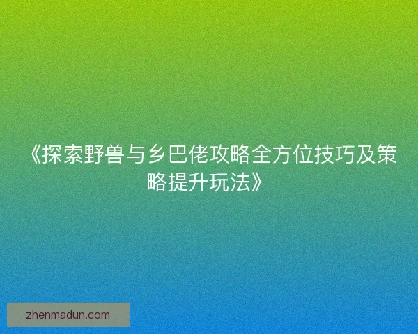 《探索野兽与乡巴佬攻略全方位技巧及策略提升玩法》