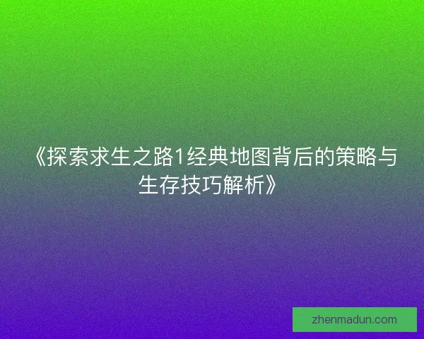 《探索求生之路1经典地图背后的策略与生存技巧解析》