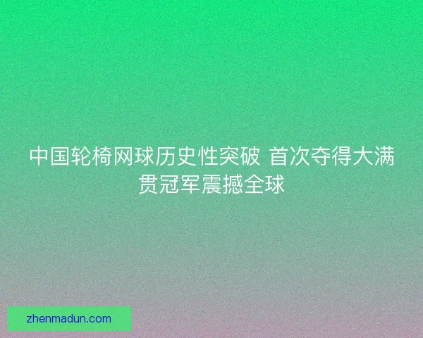 中国轮椅网球历史性突破 首次夺得大满贯冠军震撼全球