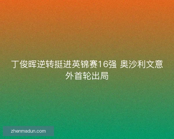 丁俊晖逆转挺进英锦赛16强 奥沙利文意外首轮出局