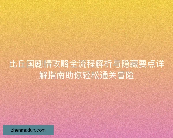 比丘国剧情攻略全流程解析与隐藏要点详解指南助你轻松通关冒险